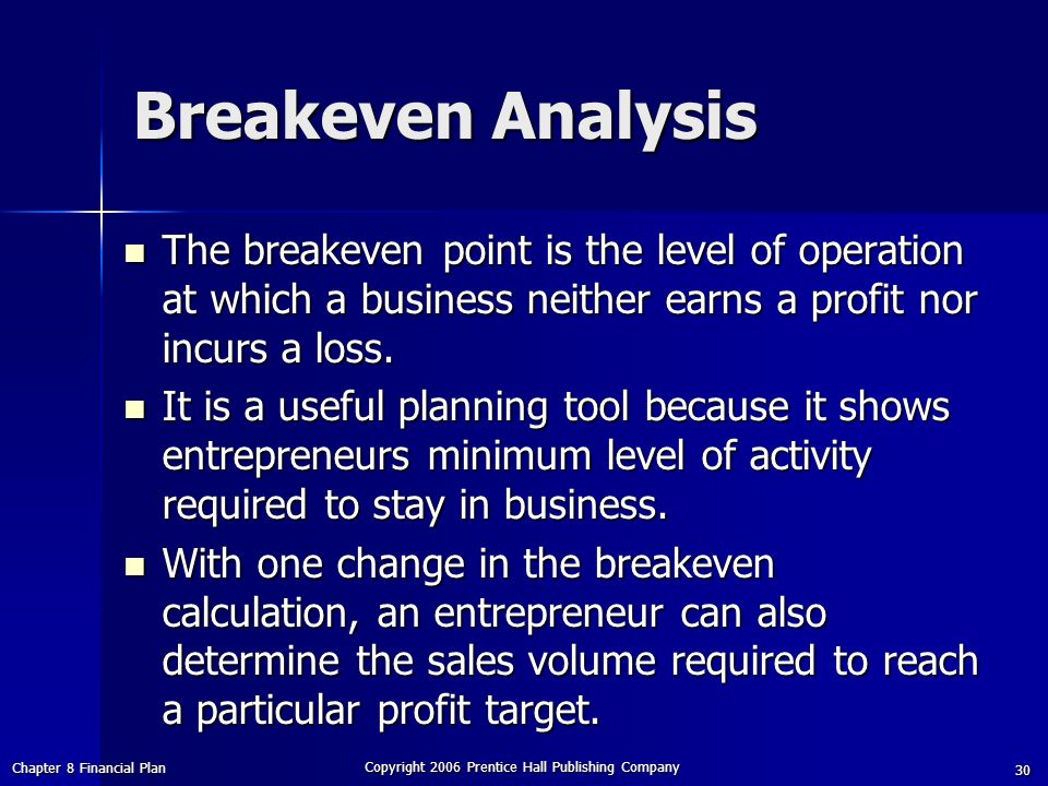 Chapter 8 Financial Plan Copyright 2006 Prentice Hall Publishing Company 30 Breakeven Analysis The breakeven point is the level of operation at which a business neither earns a profit nor incurs a loss.