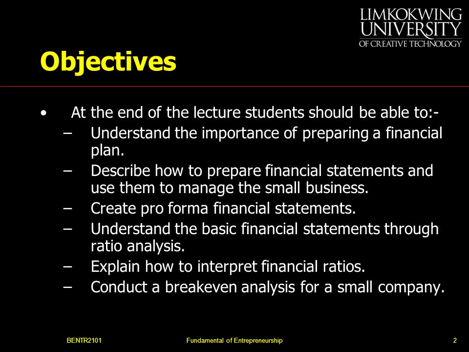 BENTR2101Fundamental of Entrepreneurship2 Objectives At the end of the lecture students should be able to:- –Understand the importance of preparing a financial plan.