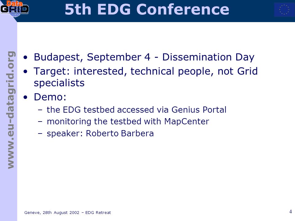 Geneve, 28th August 2002 – EDG Retreat 4 5th EDG Conference Budapest, September 4 - Dissemination Day Target: interested, technical people, not Grid specialists Demo: –the EDG testbed accessed via Genius Portal –monitoring the testbed with MapCenter –speaker: Roberto Barbera