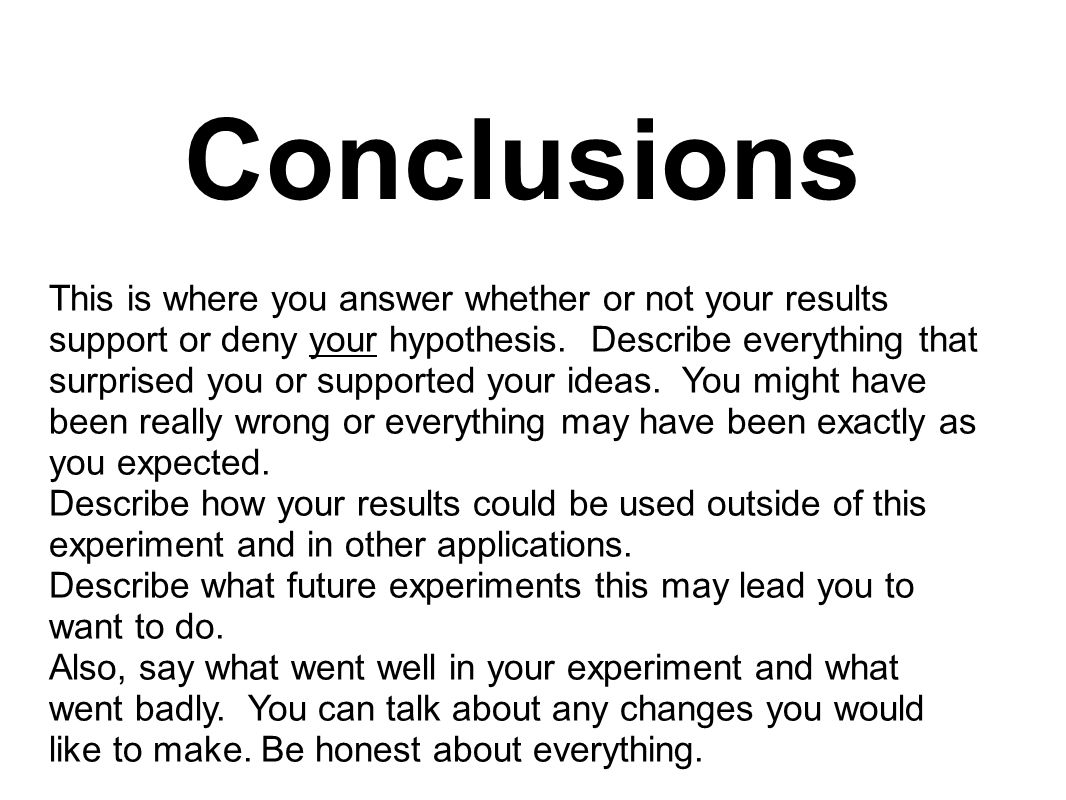 Conclusions This is where you answer whether or not your results support or deny your hypothesis.