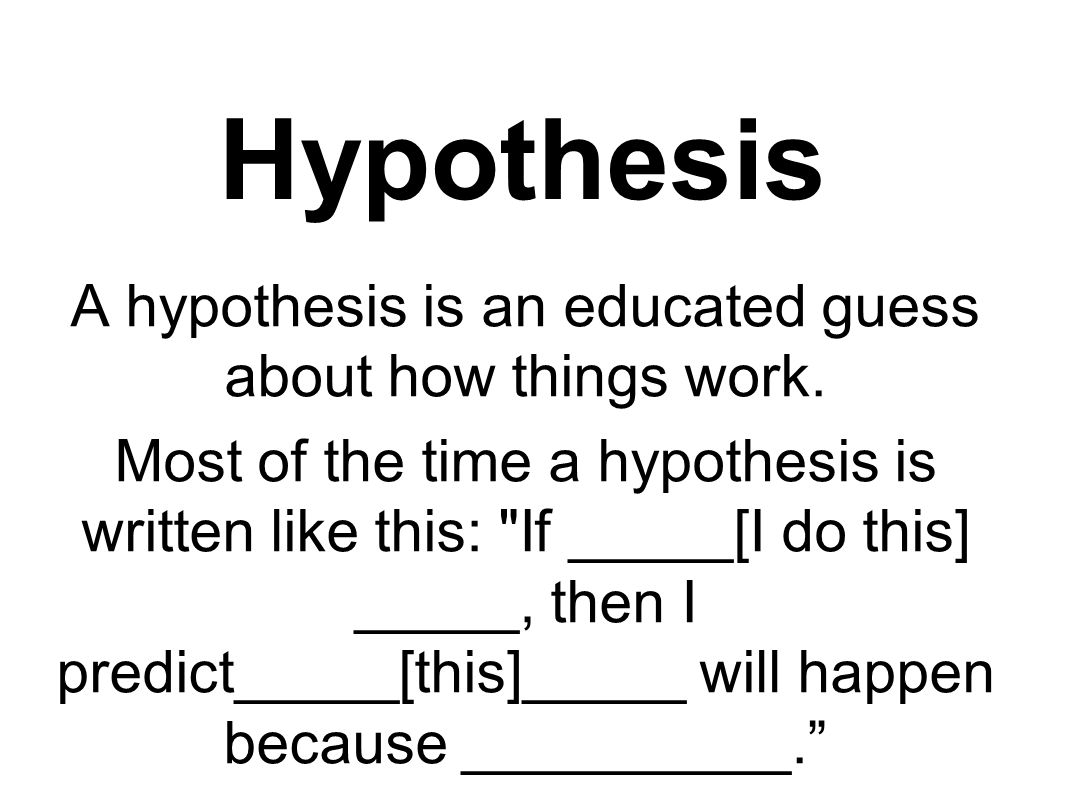 Hypothesis A hypothesis is an educated guess about how things work.