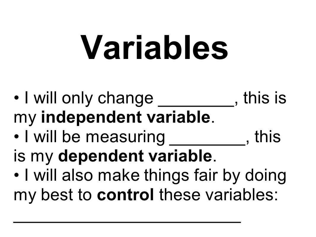 Variables I will only change ________, this is my independent variable.