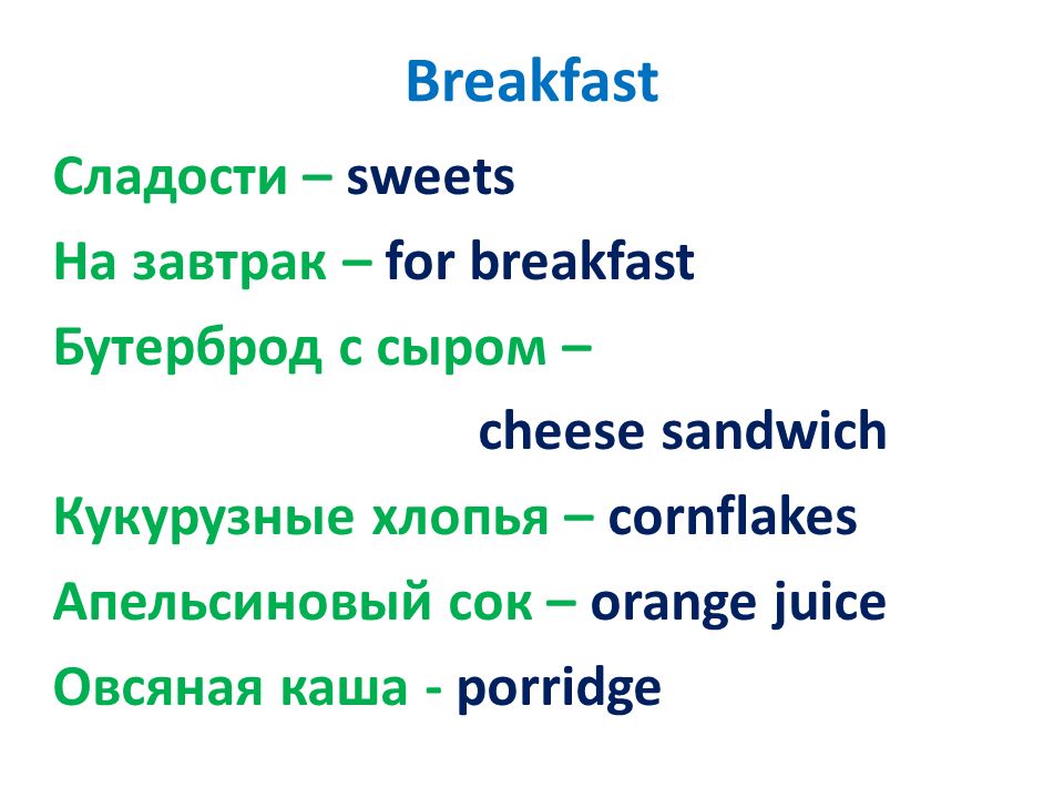 Breakfast Сладости – sweets На завтрак – for breakfast Бутерброд с сыром – cheese sandwich Кукурузные хлопья – cornflakes Апельсиновый сок – orange juice Овсяная каша - porridge