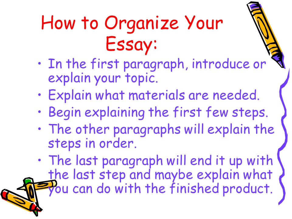 How to Organize Your Essay: In the first paragraph, introduce or explain your topic.