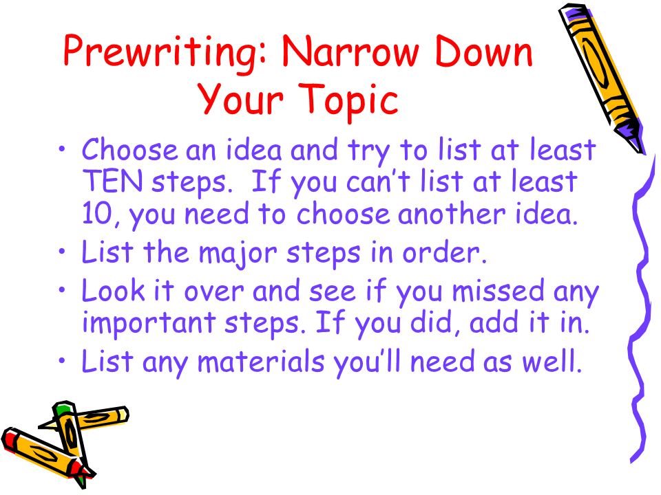 Prewriting: Narrow Down Your Topic Choose an idea and try to list at least TEN steps.