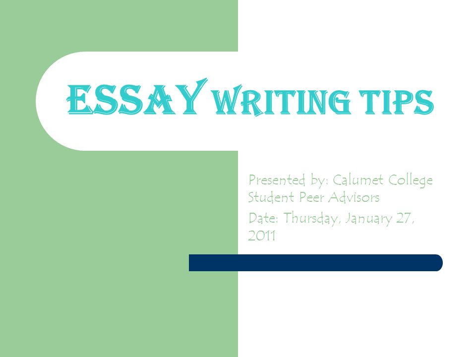 Essay Writing Tips Presented by: Calumet College Student Peer Advisors Date: Thursday, January 27, 2011