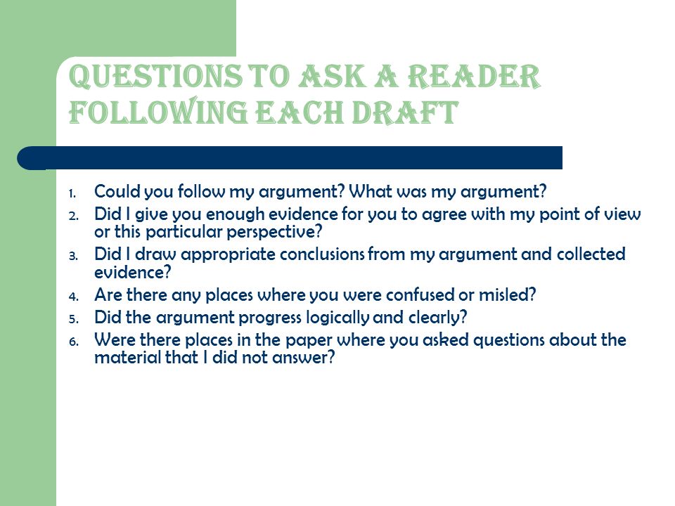 QUESTIONS TO ASK A READER FOLLOWING EACH DRAFT 1. Could you follow my argument.