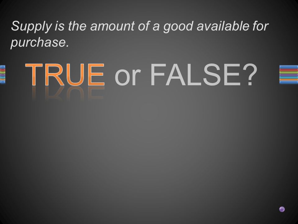TRUE or FALSE Supply is the amount of a good available for purchase.