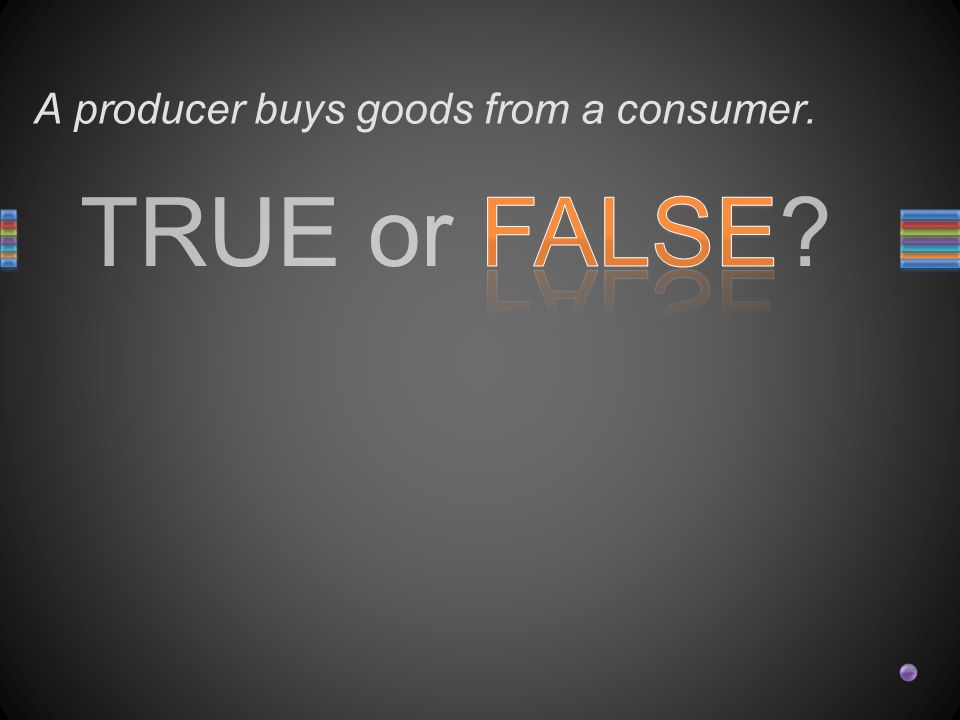 TRUE or FALSE A producer buys goods from a consumer.