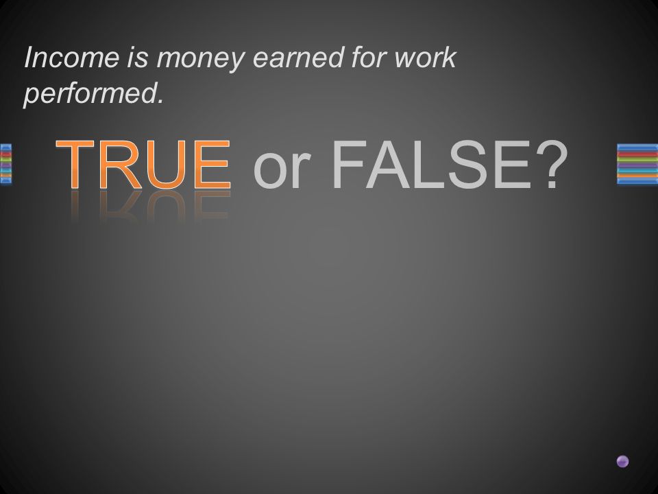 TRUE or FALSE Income is money earned for work performed.