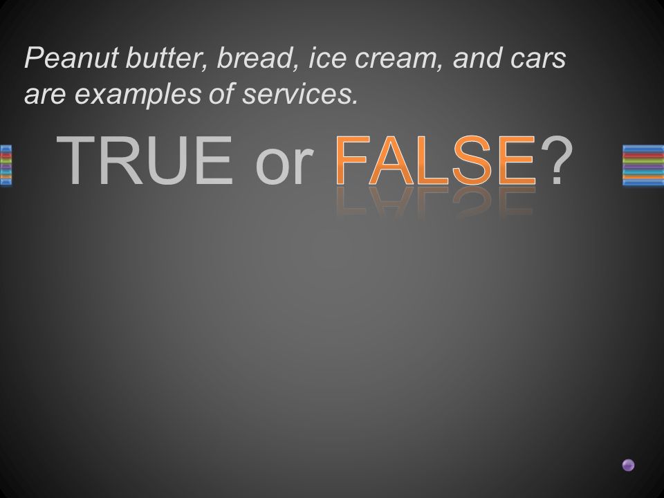 TRUE or FALSE Peanut butter, bread, ice cream, and cars are examples of services.