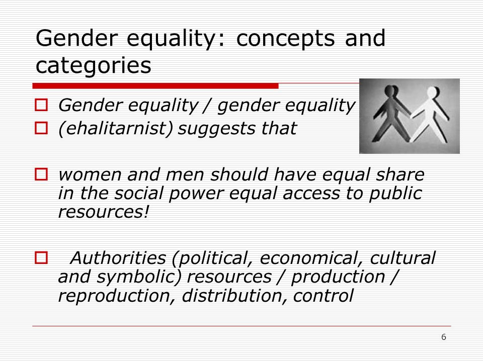 6 Gender equality: concepts and categories  Gender equality / gender equality  (ehalitarnist) suggests that  women and men should have equal share in the social power equal access to public resources.