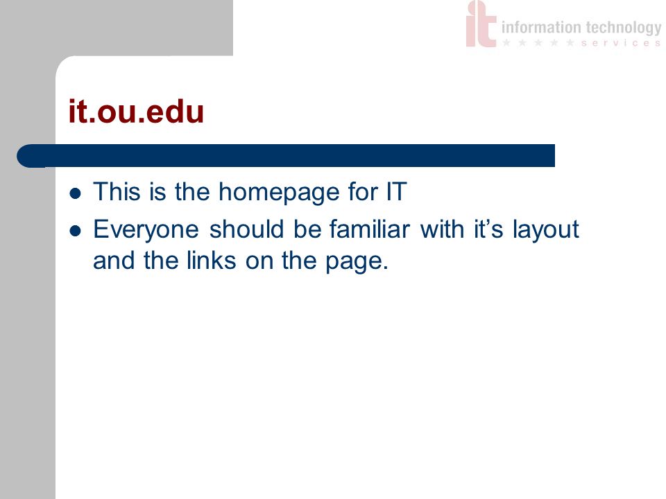 it.ou.edu This is the homepage for IT Everyone should be familiar with it’s layout and the links on the page.