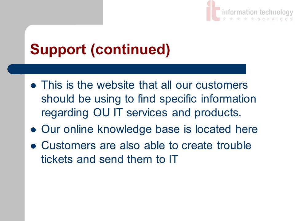 Support (continued) This is the website that all our customers should be using to find specific information regarding OU IT services and products.