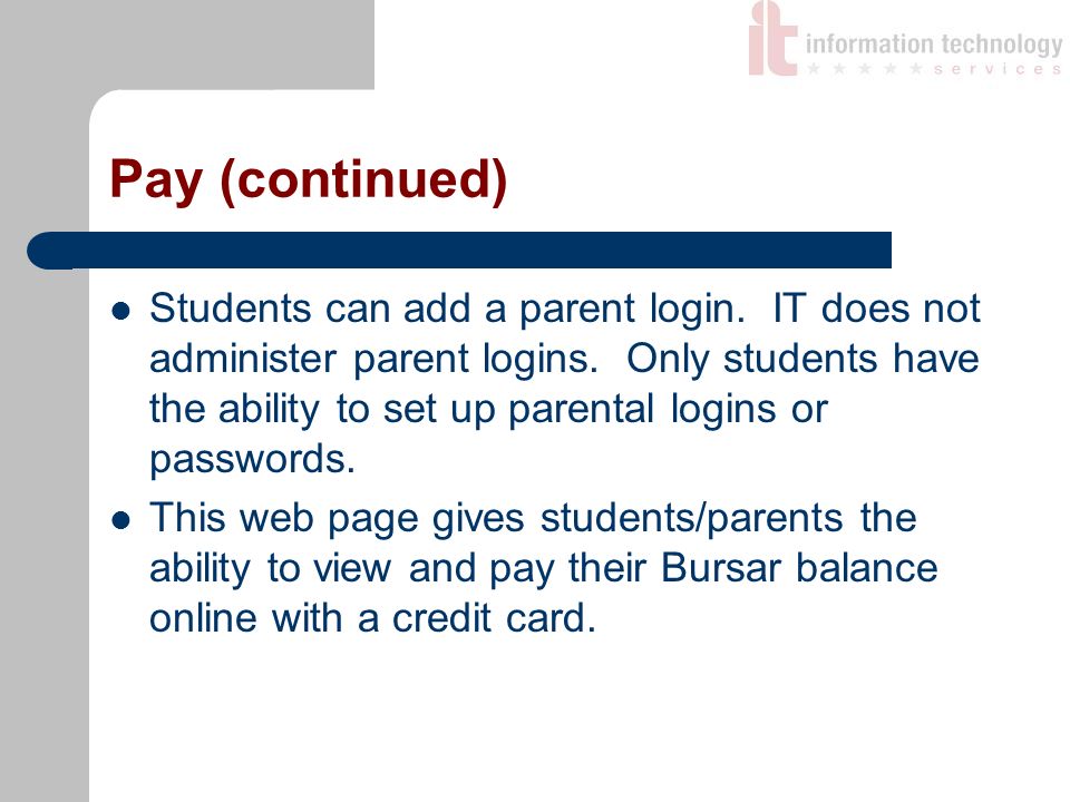Pay (continued) Students can add a parent login. IT does not administer parent logins.