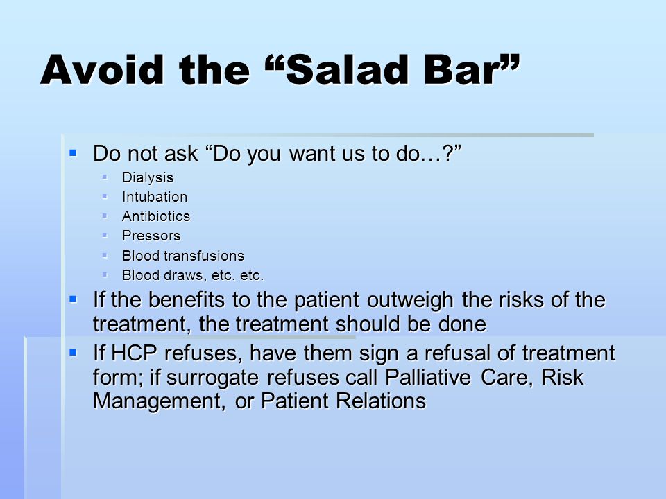 Avoid the Salad Bar  Do not ask Do you want us to do…  Dialysis  Intubation  Antibiotics  Pressors  Blood transfusions  Blood draws, etc.