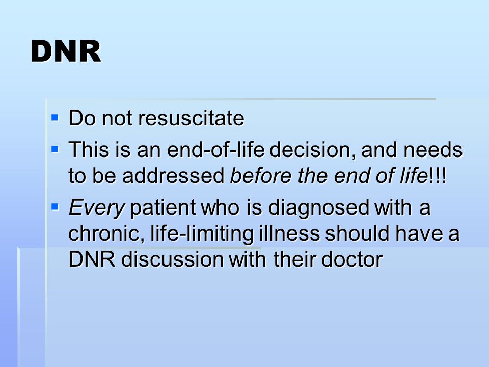 DNR  Do not resuscitate  This is an end-of-life decision, and needs to be addressed before the end of life!!.