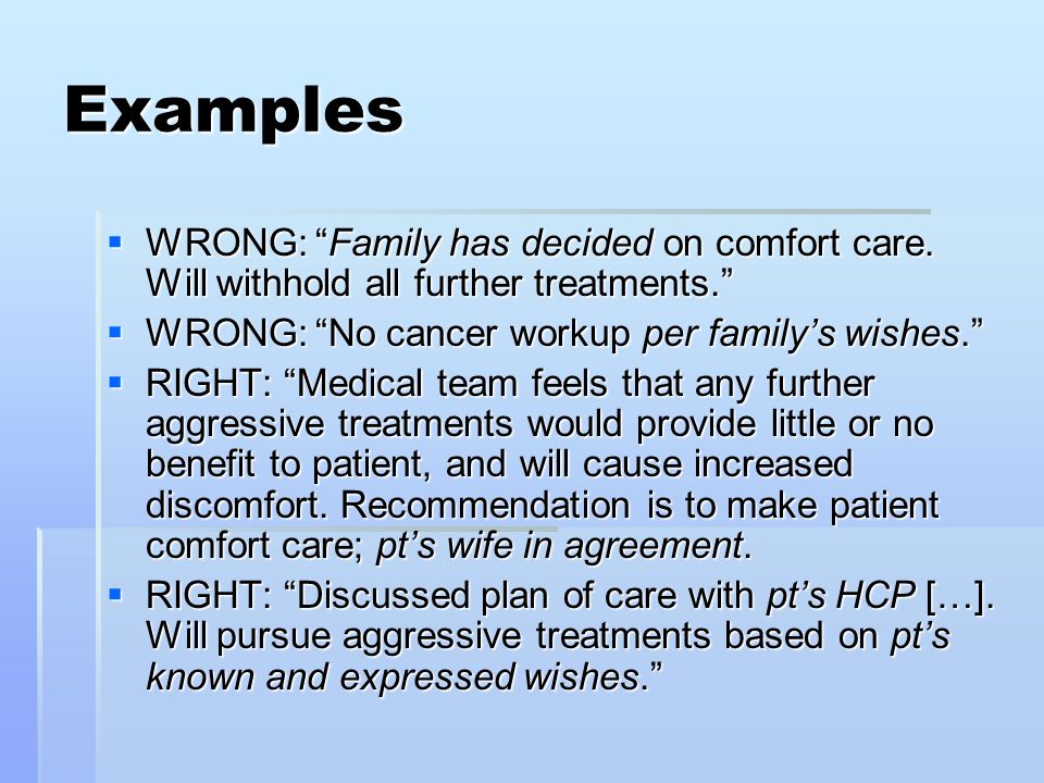 Examples  WRONG: Family has decided on comfort care.