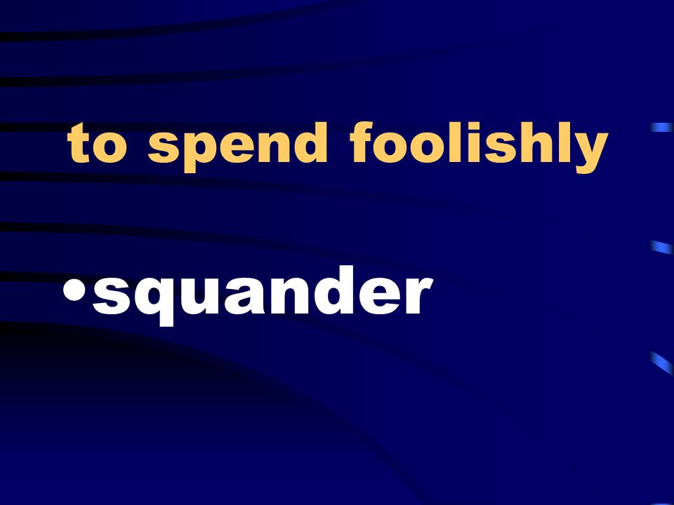 to spend foolishly squander