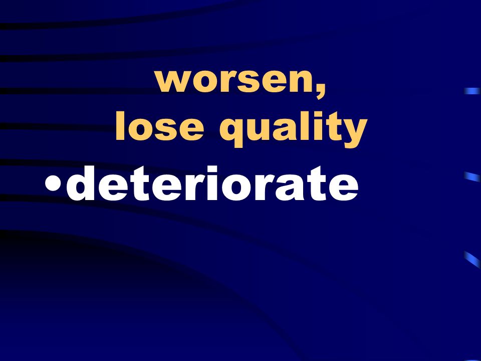worsen, lose quality deteriorate