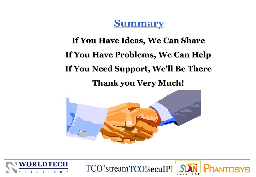 WORLDTECH SOLUTIONS Summary If You Have Ideas, We Can Share If You Have Problems, We Can Help If You Need Support, We’ll Be There Thank you Very Much!