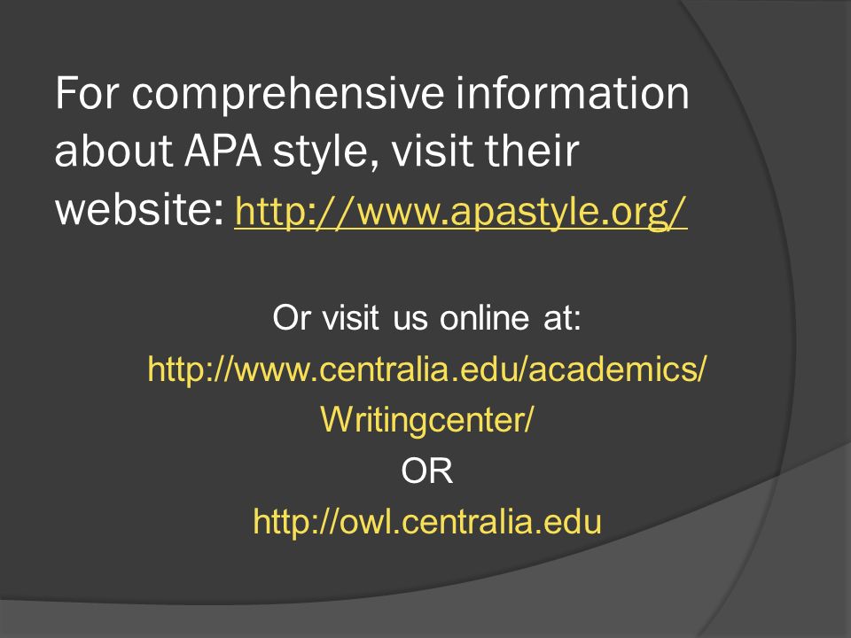 Or visit us online at:   Writingcenter/ OR   For comprehensive information about APA style, visit their website: