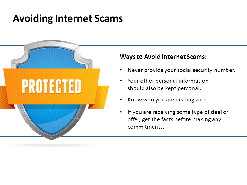 Avoiding Internet Scams Ways to Avoid Internet Scams: Never provide your social security number.