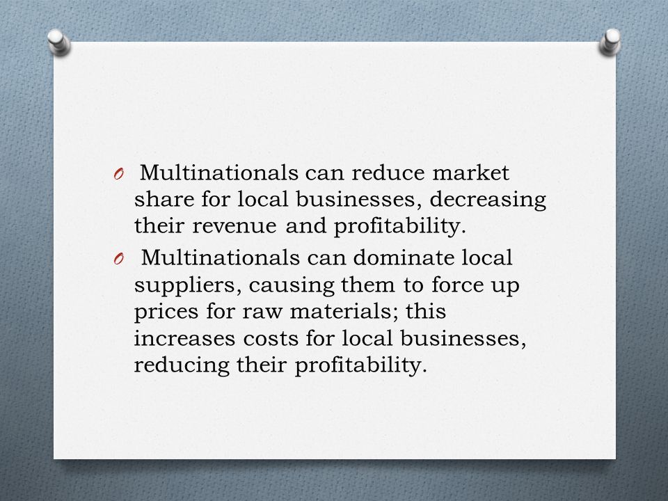 O Multinationals can reduce market share for local businesses, decreasing their revenue and profitability.