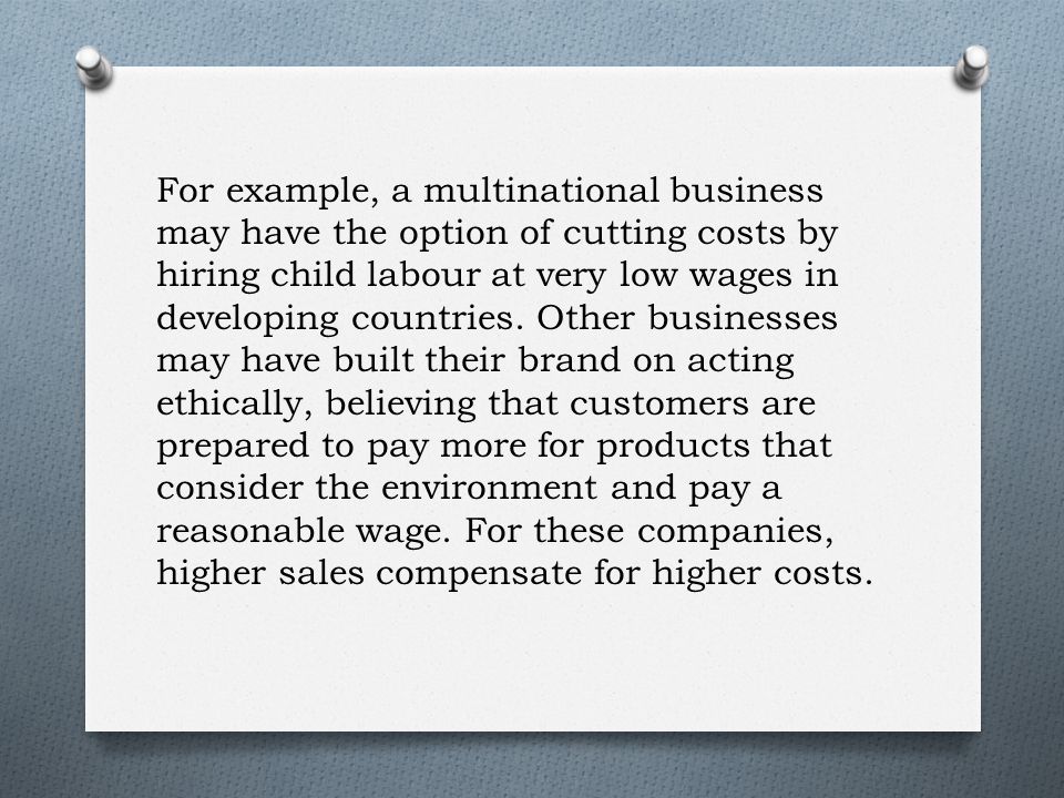 For example, a multinational business may have the option of cutting costs by hiring child labour at very low wages in developing countries.