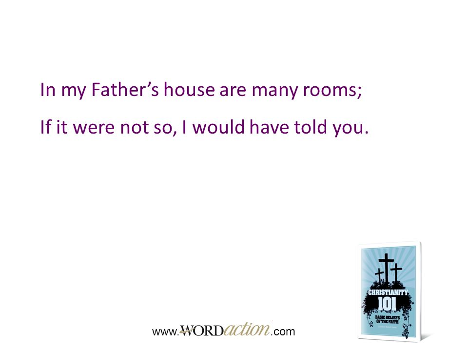 In my Father’s house are many rooms; If it were not so, I would have told you.