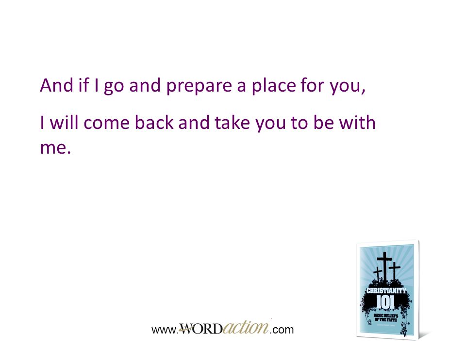 And if I go and prepare a place for you, I will come back and take you to be with me.