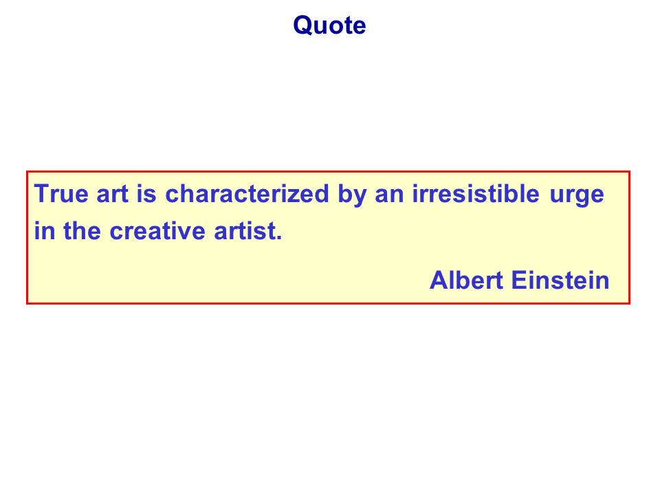 Quote True art is characterized by an irresistible urge in the creative artist. Albert Einstein