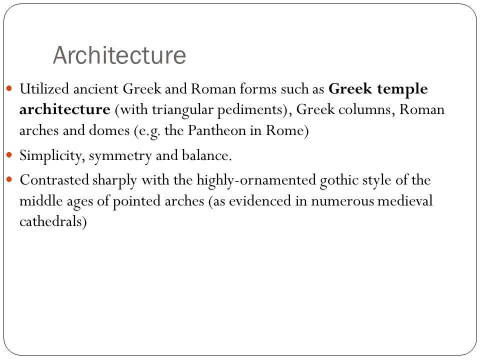 Architecture Utilized ancient Greek and Roman forms such as Greek temple architecture (with triangular pediments), Greek columns, Roman arches and domes (e.g.