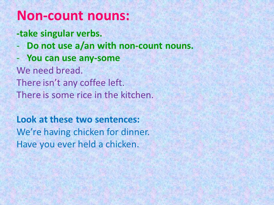 Non-count nouns: -take singular verbs. -Do not use a/an with non-count nouns.