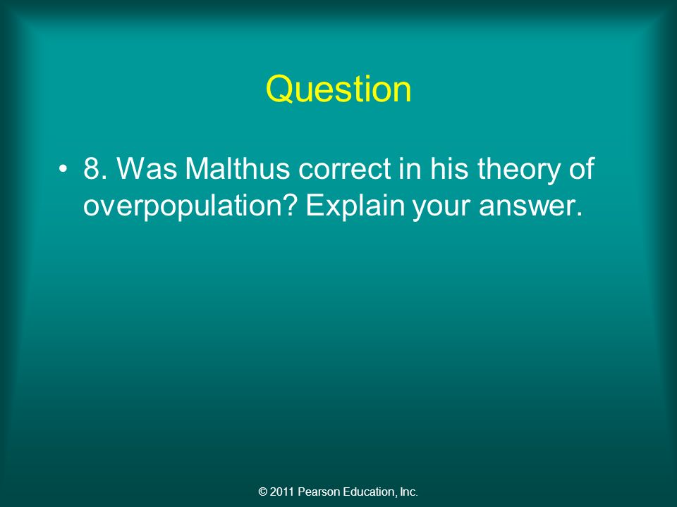 © 2011 Pearson Education, Inc. Question 8. Was Malthus correct in his theory of overpopulation.