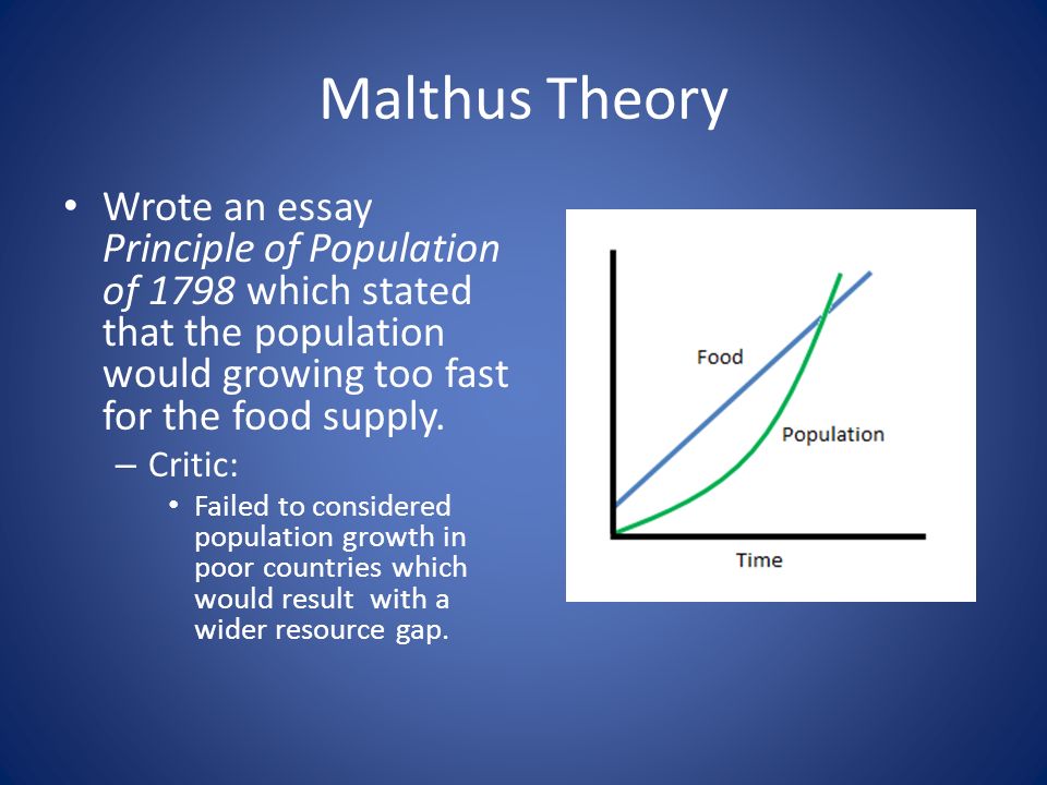 Malthus Theory Wrote an essay Principle of Population of 1798 which stated that the population would growing too fast for the food supply.
