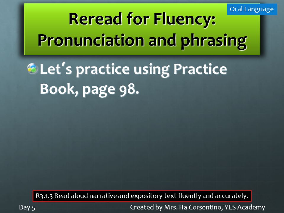 Reread for Fluency: Pronunciation and phrasing Let’s practice using Practice Book, page 98.