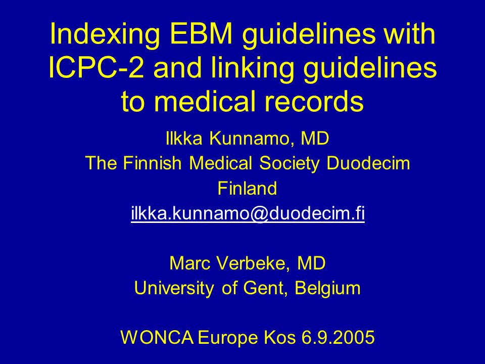 Indexing EBM guidelines with ICPC-2 and linking guidelines to medical records Ilkka Kunnamo, MD The Finnish Medical Society Duodecim Finland Marc Verbeke, MD University of Gent, Belgium WONCA Europe Kos