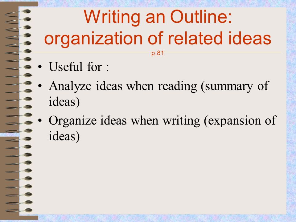 Writing an Outline: organization of related ideas p.81 Useful for : Analyze ideas when reading (summary of ideas) Organize ideas when writing (expansion of ideas)