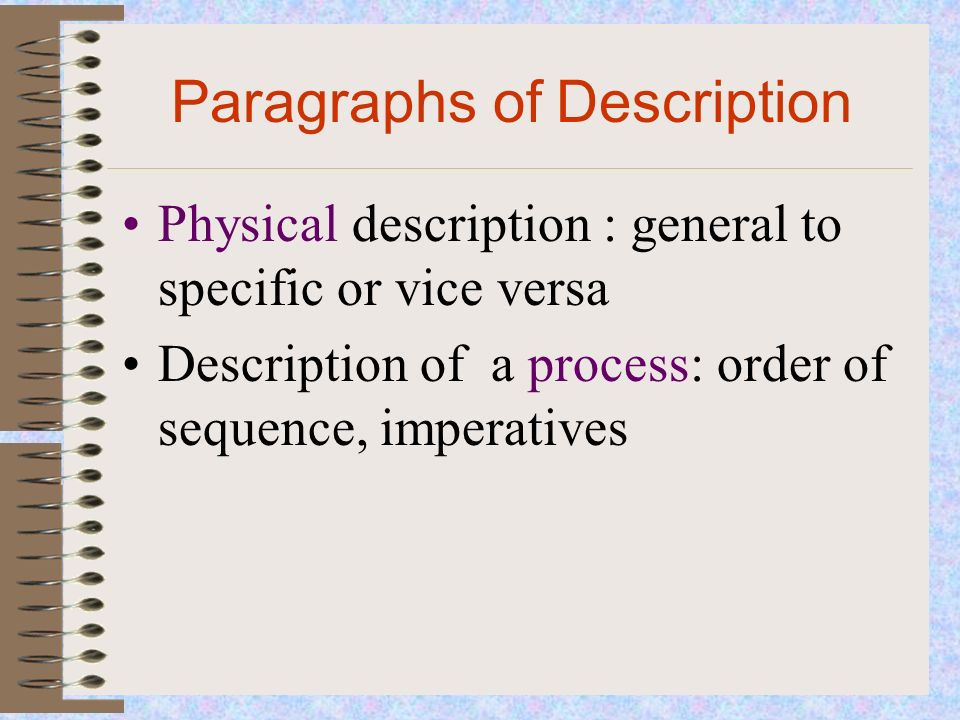 Paragraphs of Description Physical description : general to specific or vice versa Description of a process: order of sequence, imperatives