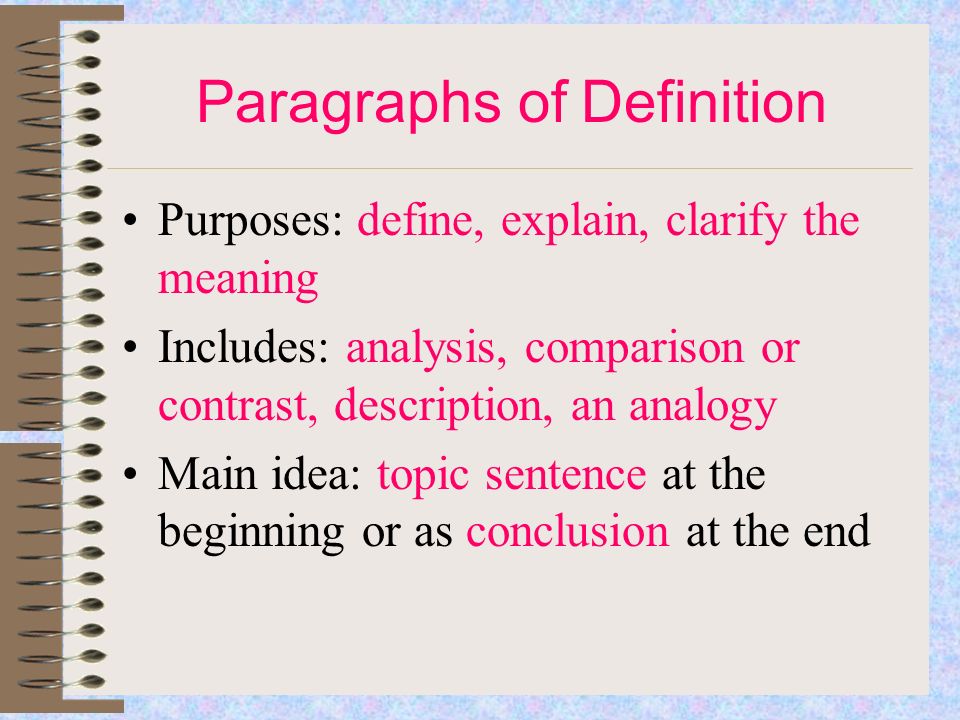 Paragraphs of Definition Purposes: define, explain, clarify the meaning Includes: analysis, comparison or contrast, description, an analogy Main idea: topic sentence at the beginning or as conclusion at the end