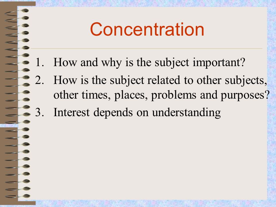 Concentration 1.How and why is the subject important.