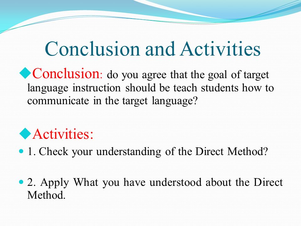 Conclusion and Activities  Conclusion : do you agree that the goal of target language instruction should be teach students how to communicate in the target language.