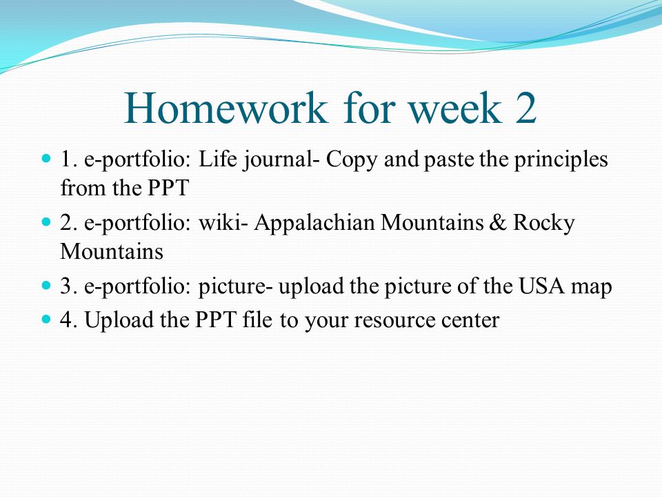 Homework for week 2 1. e-portfolio: Life journal- Copy and paste the principles from the PPT 2.