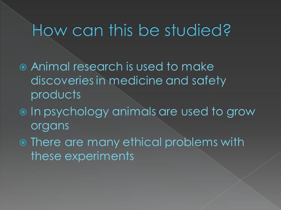  Animal research is used to make discoveries in medicine and safety products  In psychology animals are used to grow organs  There are many ethical problems with these experiments