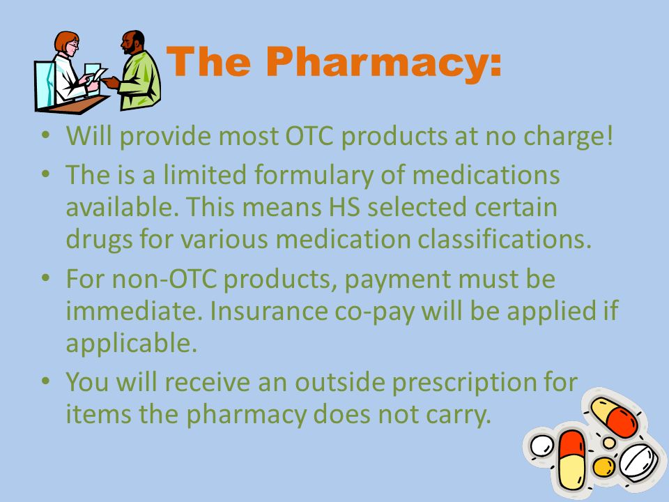 The Pharmacy: Will provide most OTC products at no charge.