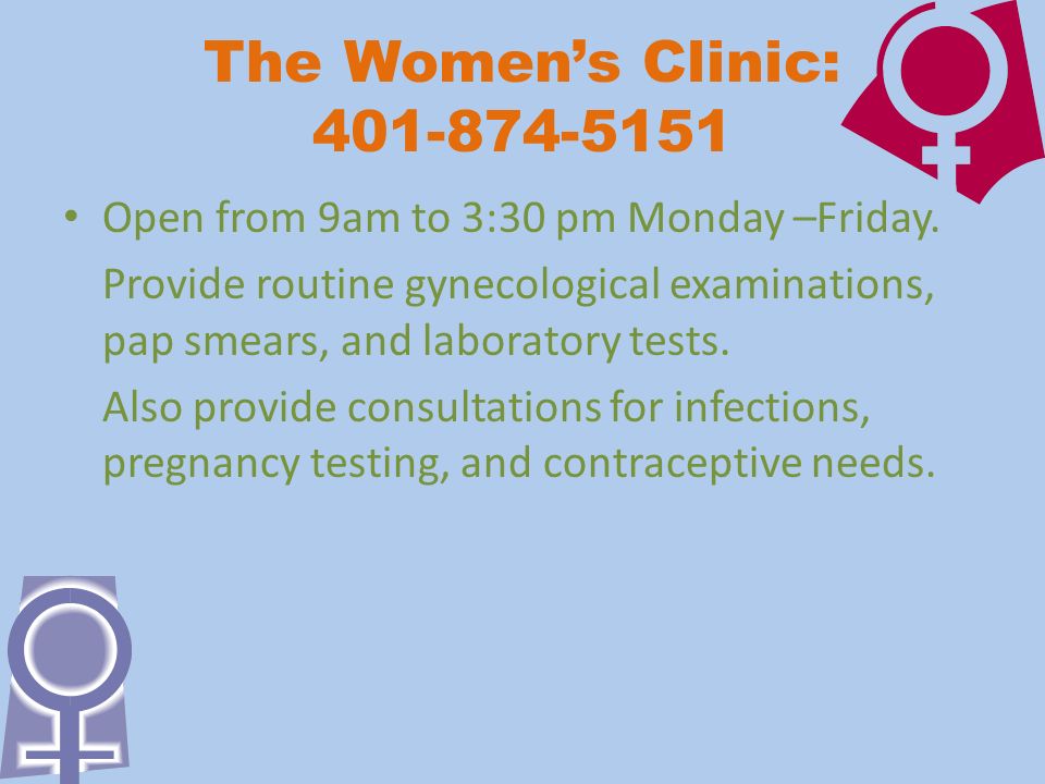 The Women’s Clinic: Open from 9am to 3:30 pm Monday –Friday.