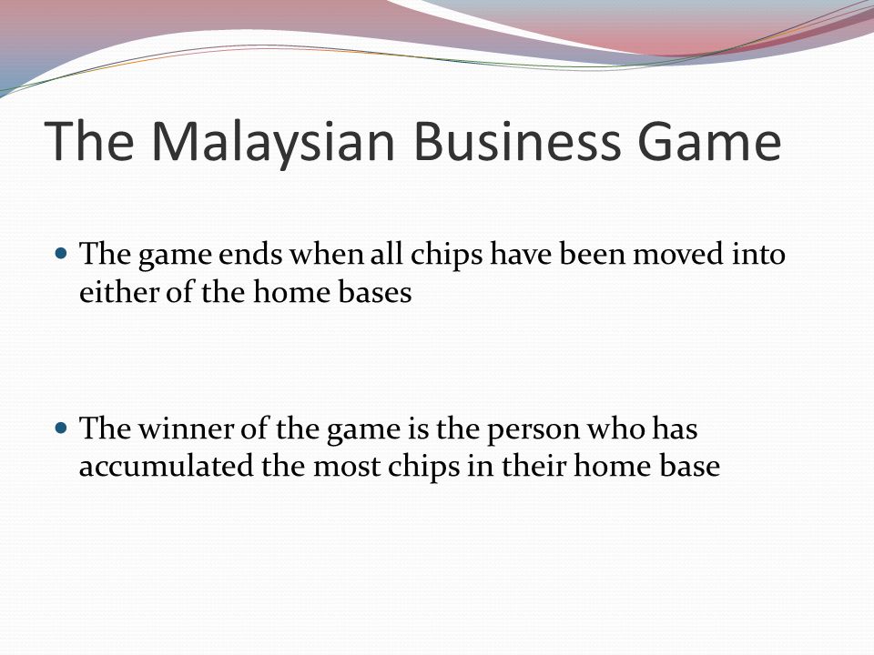 The Malaysian Business Game The game ends when all chips have been moved into either of the home bases The winner of the game is the person who has accumulated the most chips in their home base