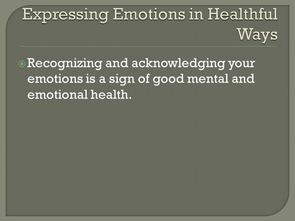  Recognizing and acknowledging your emotions is a sign of good mental and emotional health.