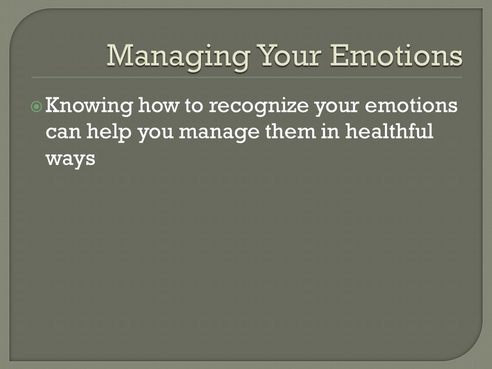  Knowing how to recognize your emotions can help you manage them in healthful ways